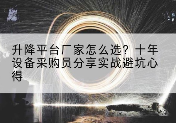漠河升降平台厂家-怎么选？十年设备采购员分享实战避坑心得