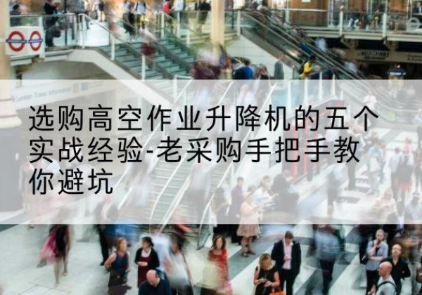 漠河高空作业升降机厂家-选购高空作业升降机的五个实战经验-老采购手把手教你避坑