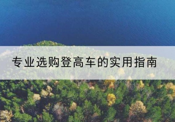 漠河电动登高车厂家推荐-专业选购登高车的实用指南